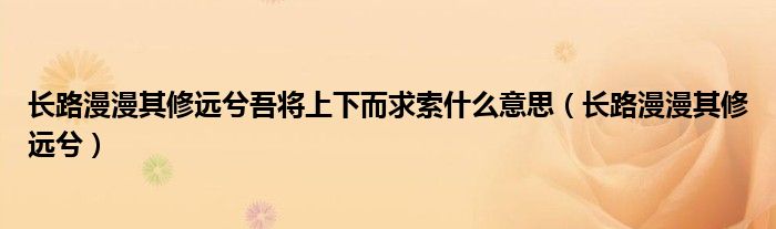 长路漫漫其修远兮吾将上下而求索什么意思（长路漫漫其修远兮）