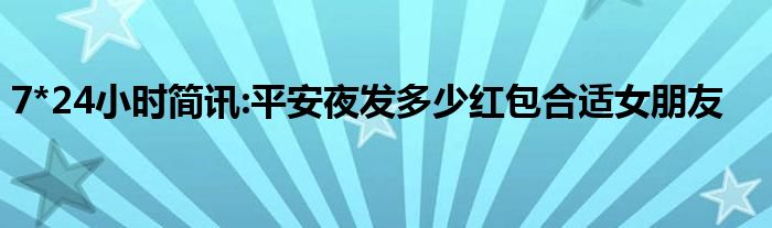 7*24小时简讯:平安夜发多少红包合适女朋友