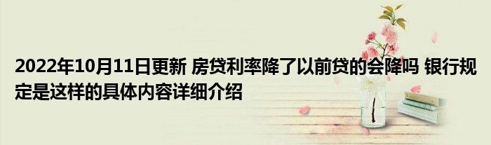 2022年10月11日更新 房贷利率降了以前贷的会降吗 银行规定是这样的具体内容详细介绍