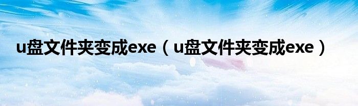 u盘文件夹变成exe（u盘文件夹变成exe）