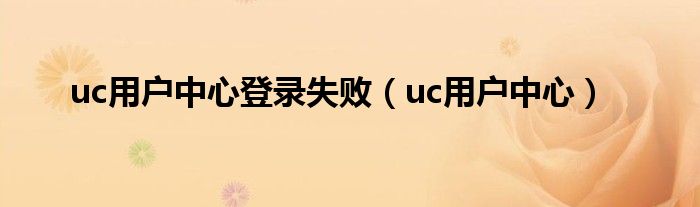 uc用户中心登录失败（uc用户中心）