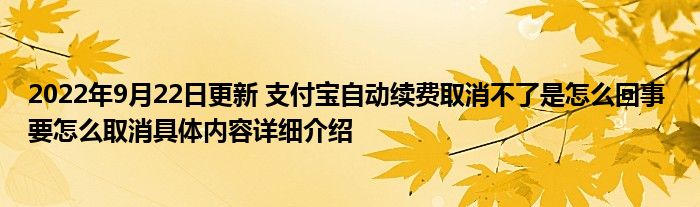 2022年9月22日更新 支付宝自动续费取消不了是怎么回事 要怎么取消具体内容详细介绍