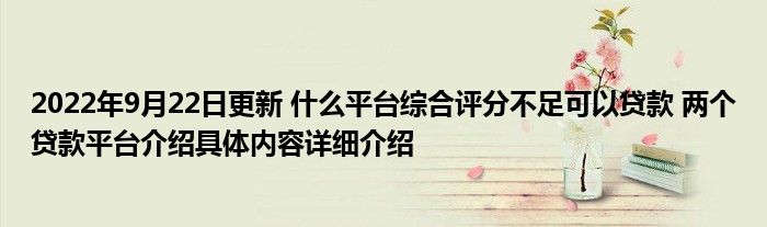 2022年9月22日更新 什么平台综合评分不足可以贷款 两个贷款平台介绍具体内容详细介绍