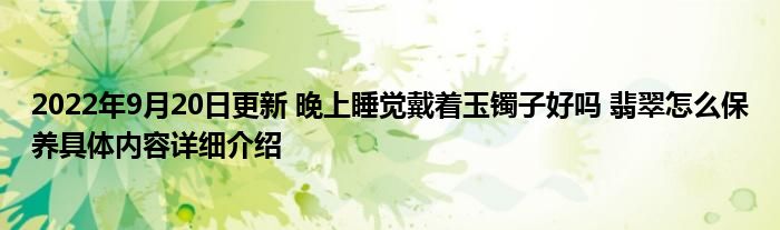 2022年9月20日更新 晚上睡觉戴着玉镯子好吗 翡翠怎么保养具体内容详细介绍