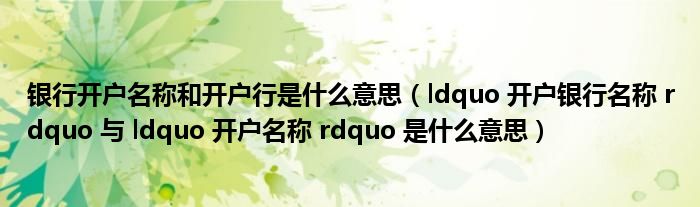 银行开户名称和开户行是什么意思（ldquo 开户银行名称 rdquo 与 ldquo 开户名称 rdquo 是什么意思）