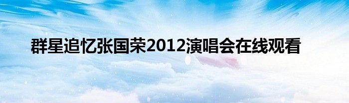 群星追忆张国荣2012演唱会在线观看