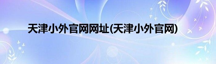 天津小外官网网址(天津小外官网)