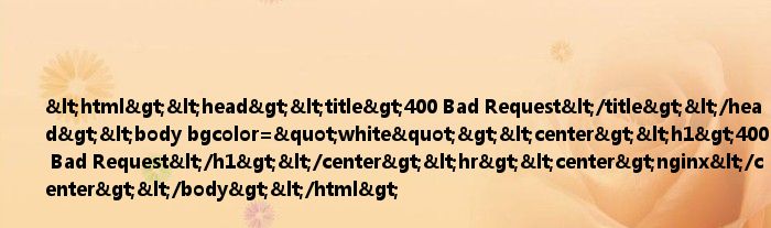 <html><head><title>400 Bad Request</title></head><body bgcolor="white"><center><h1>400 Bad Request</h1></center><hr><center>nginx</center></body></html>