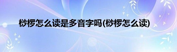 桫椤怎么读是多音字吗(桫椤怎么读)