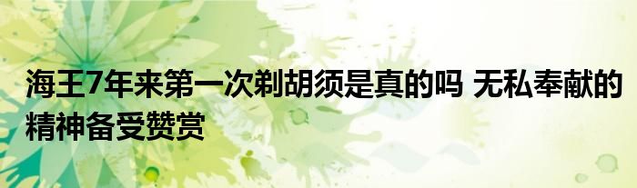 海王7年来第一次剃胡须是真的吗 无私奉献的精神备受赞赏