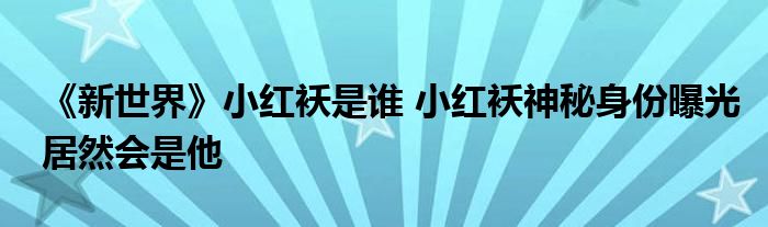 《新世界》小红袄是谁 小红袄神秘身份曝光居然会是他