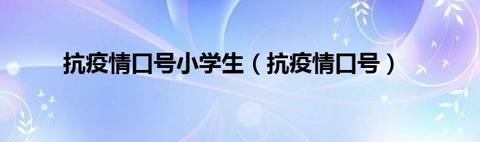 抗疫情口号小学生（抗疫情口号）