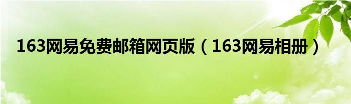 163网易免费邮箱网页版（163网易相册）