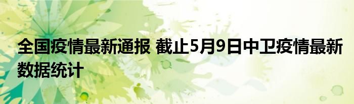 全国疫情最新通报 截止5月9日中卫疫情最新数据统计