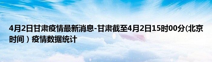 4月2日甘肃疫情最新消息-甘肃截至4月2日15时00分(北京时间）疫情数据统计