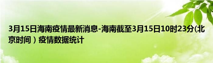 3月15日海南疫情最新消息-海南截至3月15日10时23分(北京时间）疫情数据统计