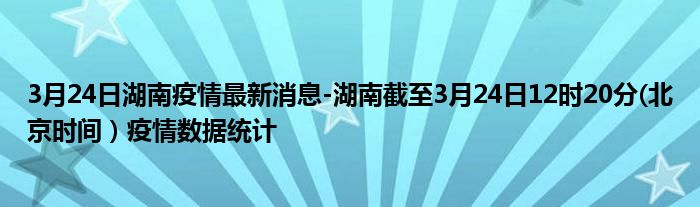 3月24日湖南疫情最新消息-湖南截至3月24日12时20分(北京时间）疫情数据统计