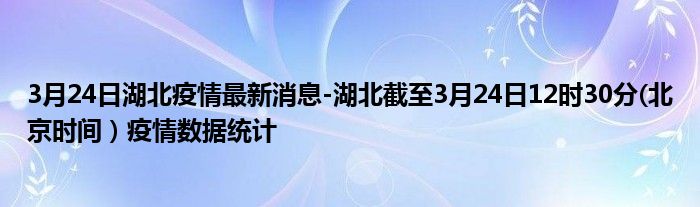 3月24日湖北疫情最新消息-湖北截至3月24日12时30分(北京时间）疫情数据统计