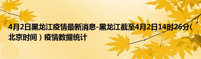 4月2日黑龙江疫情最新消息-黑龙江截至4月2日14时26分(北京时间）疫情数据统计