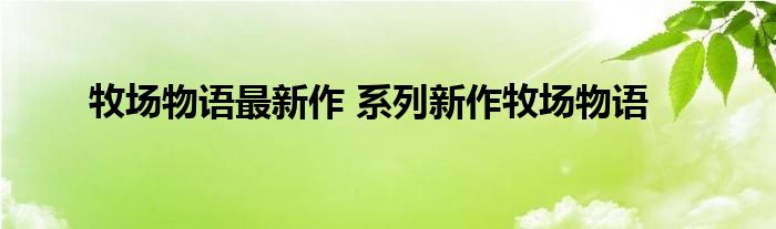 牧场物语最新作 系列新作牧场物语