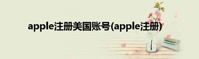 apple注册美国账号(apple注册)