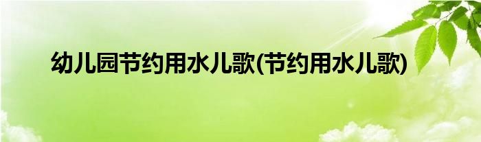 幼儿园节约用水儿歌(节约用水儿歌)