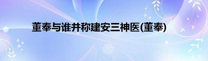 董奉与谁并称建安三神医(董奉)