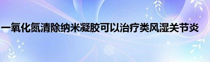 一氧化氮清除纳米凝胶可以治疗类风湿关节炎