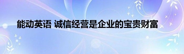 能动英语 诚信经营是企业的宝贵财富