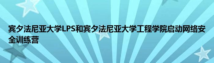 宾夕法尼亚大学LPS和宾夕法尼亚大学工程学院启动网络安全训练营