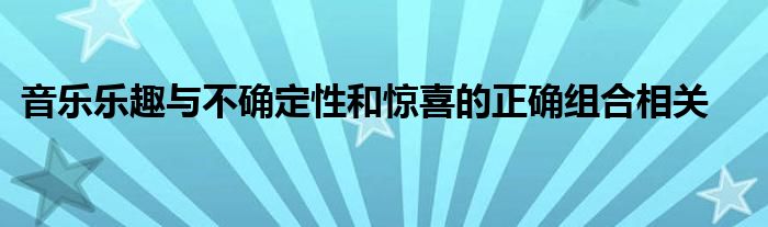 音乐乐趣与不确定性和惊喜的正确组合相关