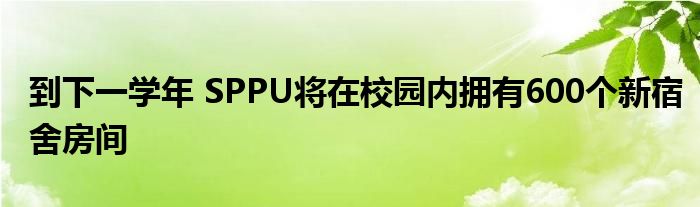 到下一学年 SPPU将在校园内拥有600个新宿舍房间