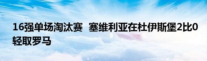 16强单场淘汰赛  塞维利亚在杜伊斯堡2比0轻取罗马