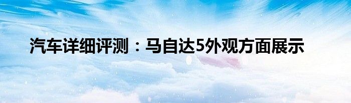 汽车详细评测：马自达5外观方面展示